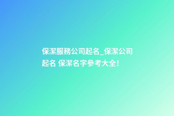保潔服務公司起名_保潔公司起名 保潔名字參考大全！-第1張-公司起名-玄機派